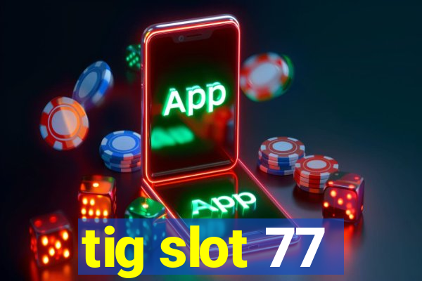 tig slot 77